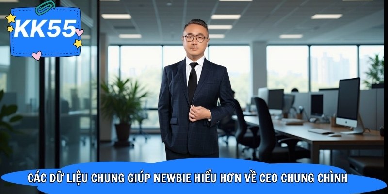 Các dữ liệu chung giúp newbie hiểu hơn về CEO Chung Chình