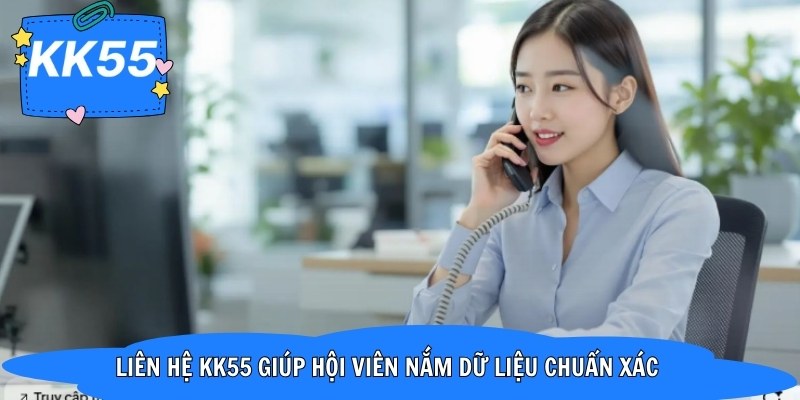 Liên hệ KK55 giúp hội viên nắm dữ liệu chuẩn xác