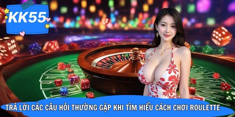 Trả lời các câu hỏi thường gặp khi tìm hiểu cách chơi roulette 